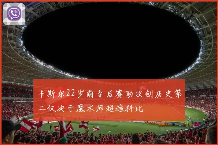 卡斯尔22岁前季后赛助攻创历史第二仅次于魔术师超越科比