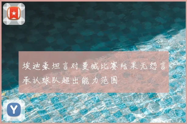 埃迪豪坦言对曼城比赛结果无怨言承认球队超出能力范围
