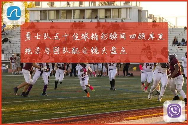 勇士队五十佳球精彩瞬间回顾库里绝杀与团队配合镜头盘点