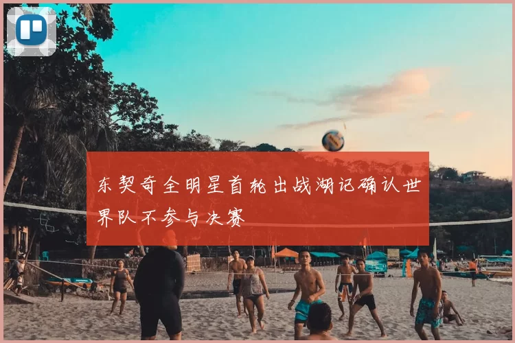 东契奇全明星首轮出战湖记确认世界队不参与决赛
