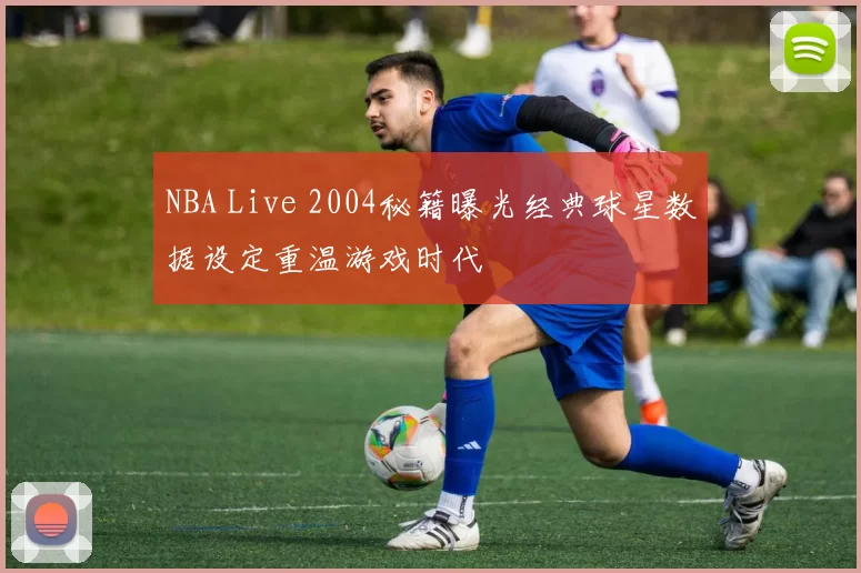NBA Live 2004秘籍曝光经典球星数据设定重温游戏时代