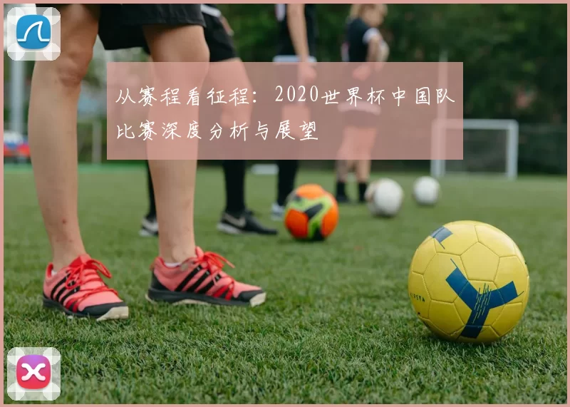 从赛程看征程：2020世界杯中国队比赛深度分析与展望