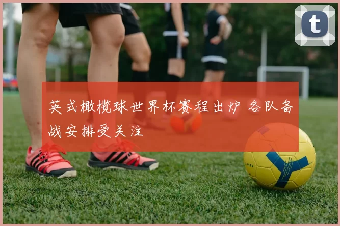 英式橄榄球世界杯赛程出炉 各队备战安排受关注