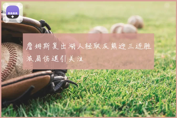 詹姆斯复出湖人轻取灰熊迎三连胜浓眉伤退引关注