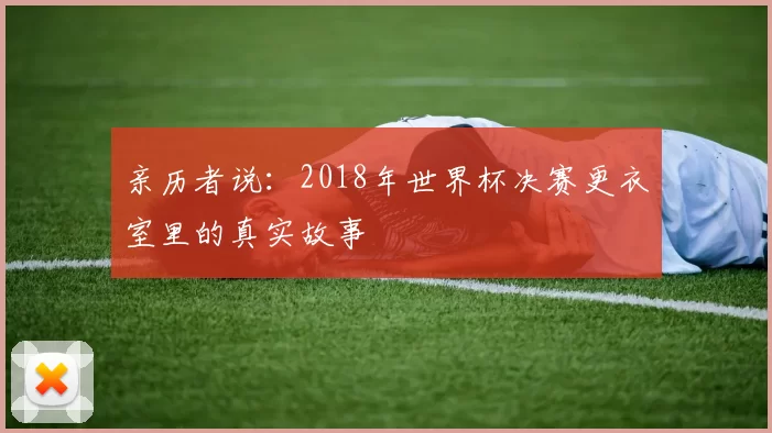 亲历者说:2018年世界杯决赛更衣室里的真实故事