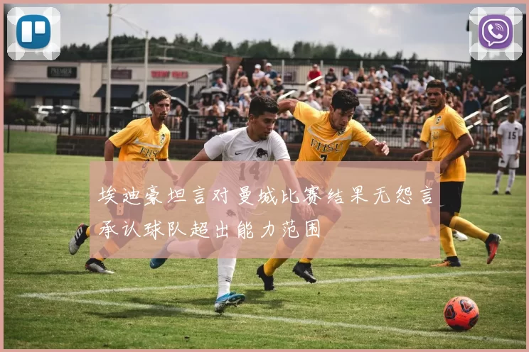 埃迪豪坦言对曼城比赛结果无怨言承认球队超出能力范围