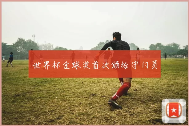 世界杯金球奖首次颁给守门员