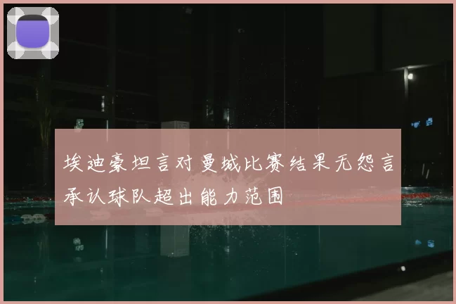 埃迪豪坦言对曼城比赛结果无怨言承认球队超出能力范围
