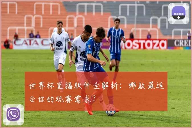 世界杯直播软件全解析:哪款最适合你的观赛需求?