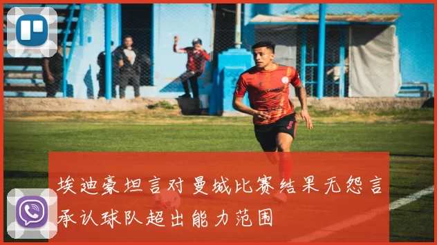 埃迪豪坦言对曼城比赛结果无怨言承认球队超出能力范围