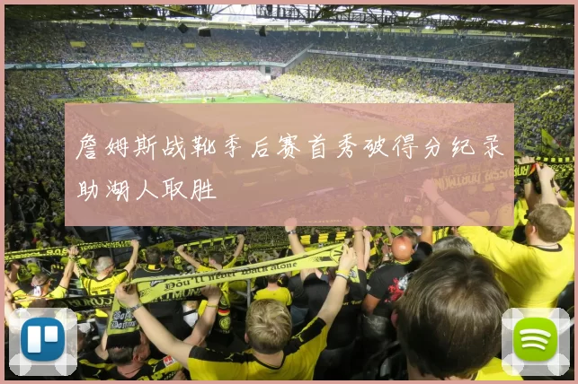 詹姆斯战靴季后赛首秀破得分纪录助湖人取胜