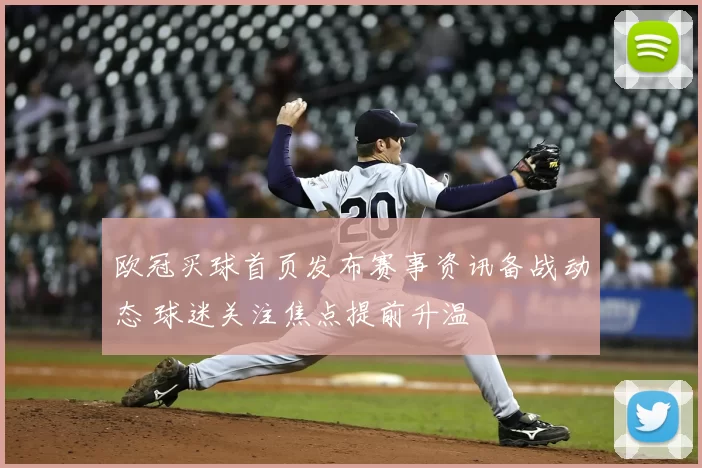欧冠买球首页发布赛事资讯备战动态 球迷关注焦点提前升温