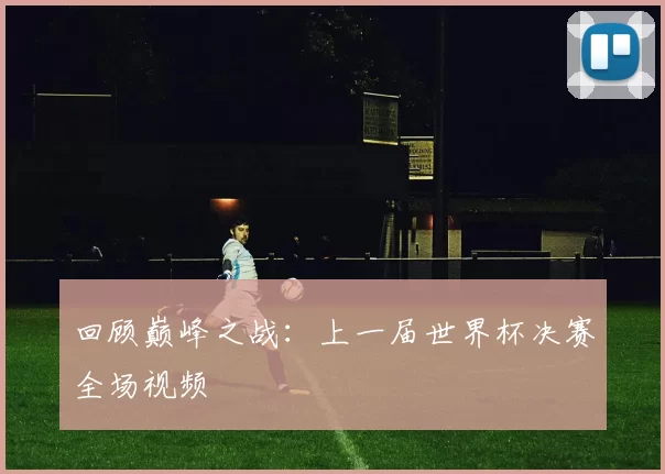 回顾巅峰之战：上一届世界杯决赛全场视频