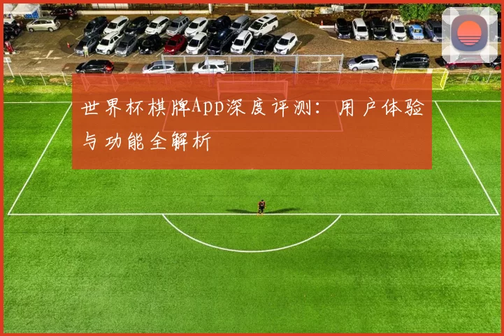 世界杯棋牌App深度评测:用户体验与功能全解析