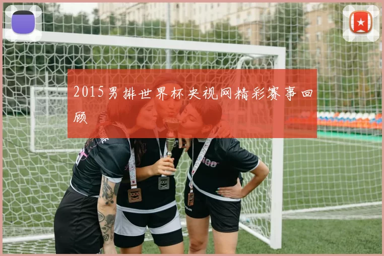 2015男排世界杯央视网精彩赛事回顾