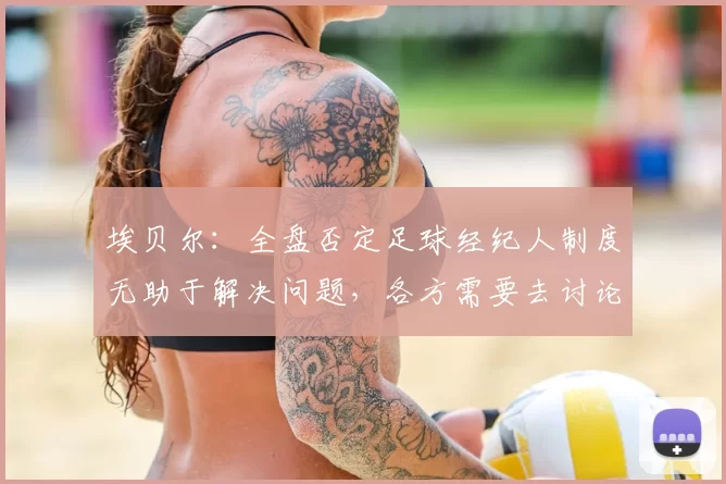 埃贝尔：全盘否定足球经纪人制度无助于解决问题，各方需要去讨论