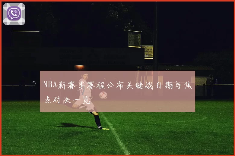 NBA新赛季赛程公布关键战日期与焦点对决一览
