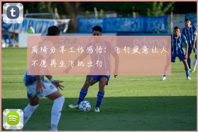 周琦分享工作感悟:飞行疲惫让人不愿再坐飞机出行