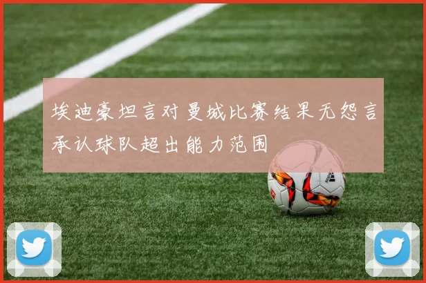 埃迪豪坦言对曼城比赛结果无怨言承认球队超出能力范围