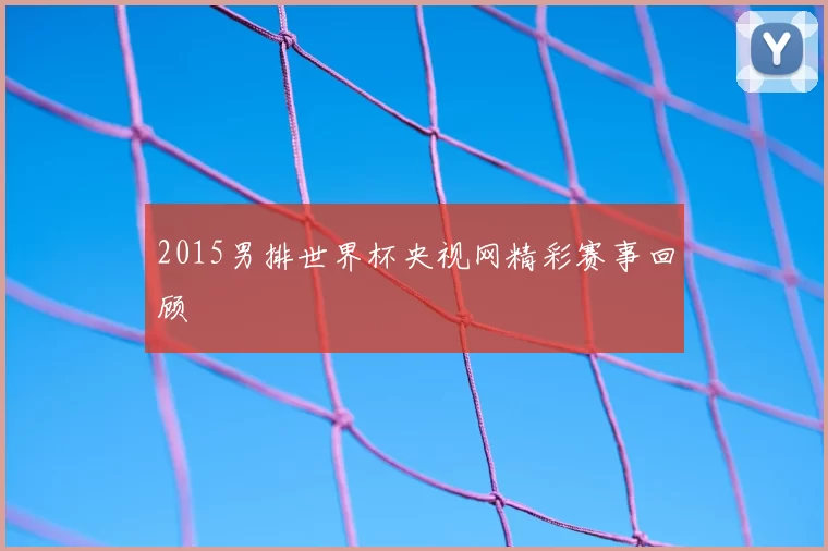 2015男排世界杯央视网精彩赛事回顾