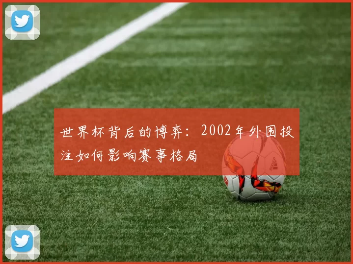 世界杯背后的博弈：2002年外围投注如何影响赛事格局