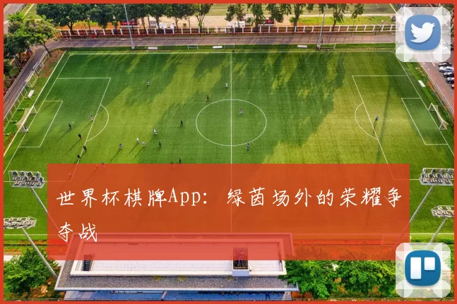 世界杯棋牌App:绿茵场外的荣耀争夺战