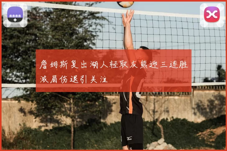 詹姆斯复出湖人轻取灰熊迎三连胜浓眉伤退引关注