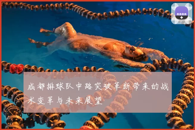 成都排球队中路突破革新带来的战术变革与未来展望