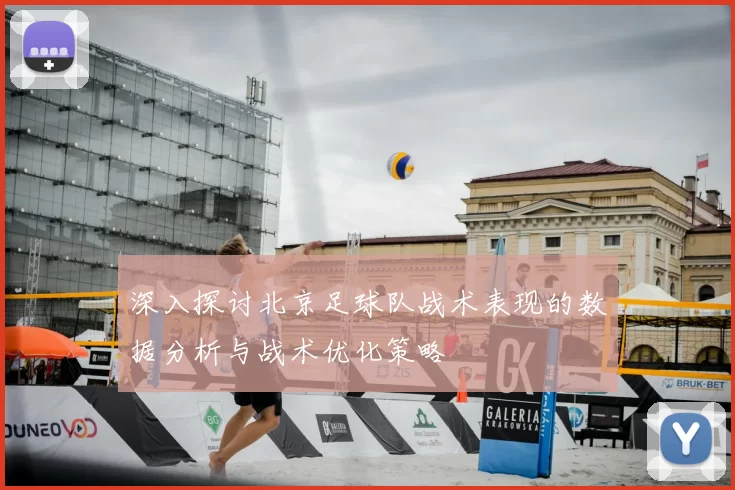 深入探讨北京足球队战术表现的数据分析与战术优化策略