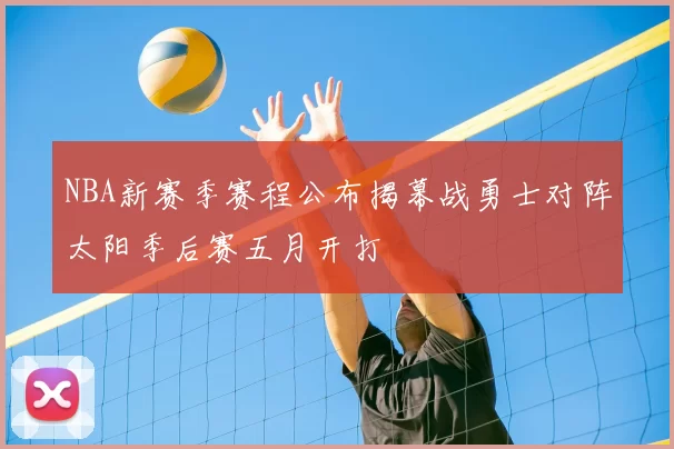 NBA新赛季赛程公布揭幕战勇士对阵太阳季后赛五月开打
