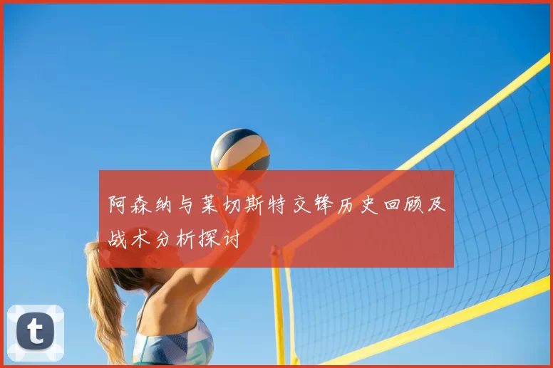 阿森纳与莱切斯特交锋历史回顾及战术分析探讨