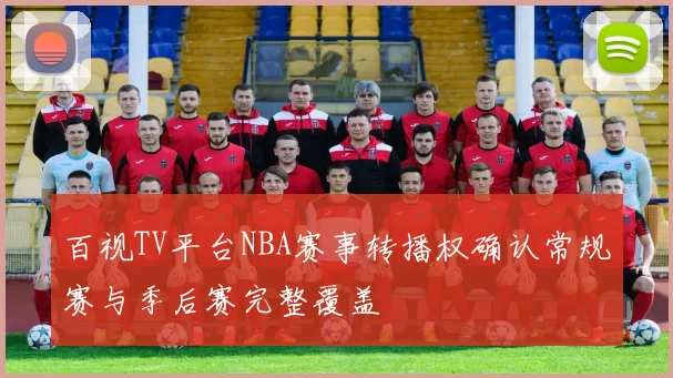 百视TV平台NBA赛事转播权确认常规赛与季后赛完整覆盖