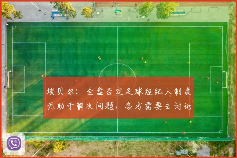 埃贝尔：全盘否定足球经纪人制度无助于解决问题，各方需要去讨论