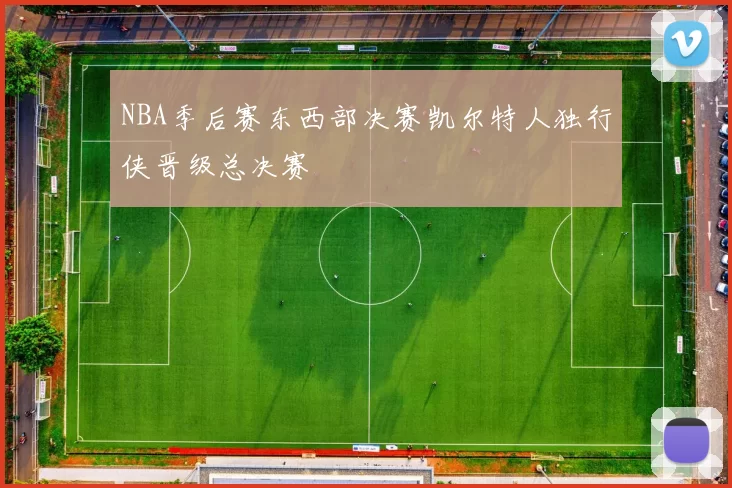 NBA季后赛东西部决赛凯尔特人独行侠晋级总决赛