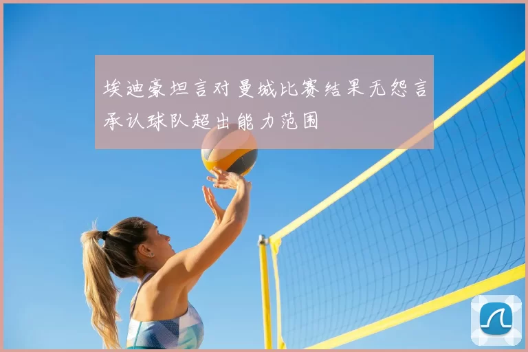 埃迪豪坦言对曼城比赛结果无怨言承认球队超出能力范围