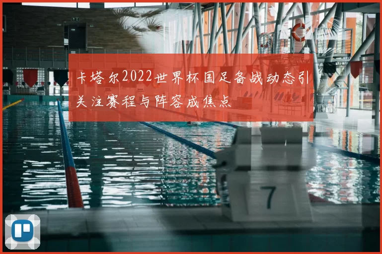 卡塔尔2022世界杯国足备战动态引关注赛程与阵容成焦点