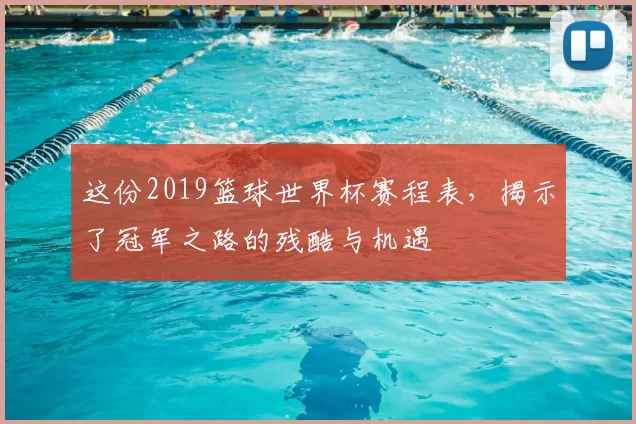 这份2019篮球世界杯赛程表,揭示了冠军之路的残酷与机遇